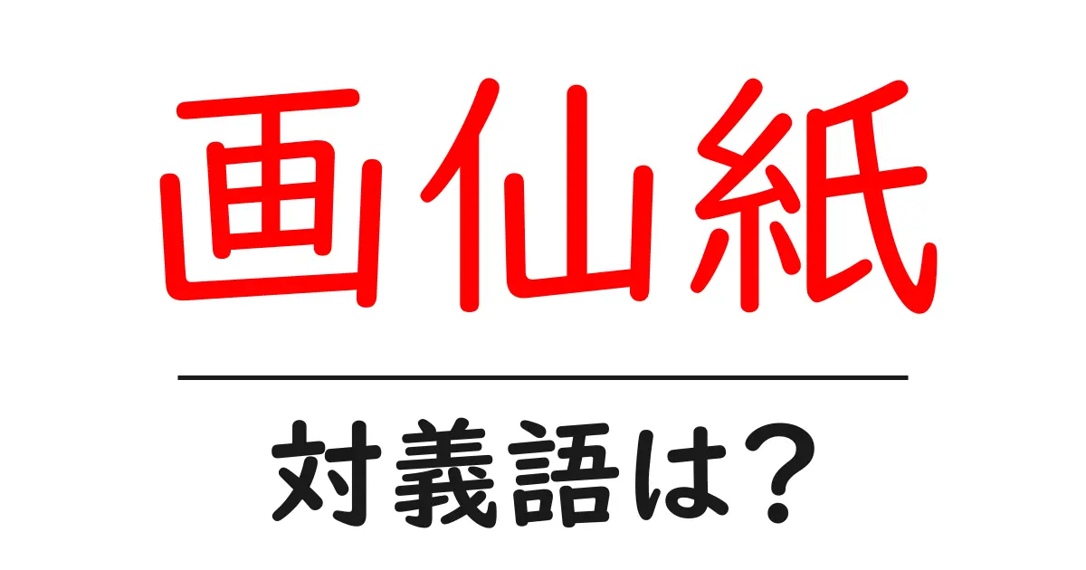 画仙紙の対義語・反対語を使用例を交えて分かりやすく解説！