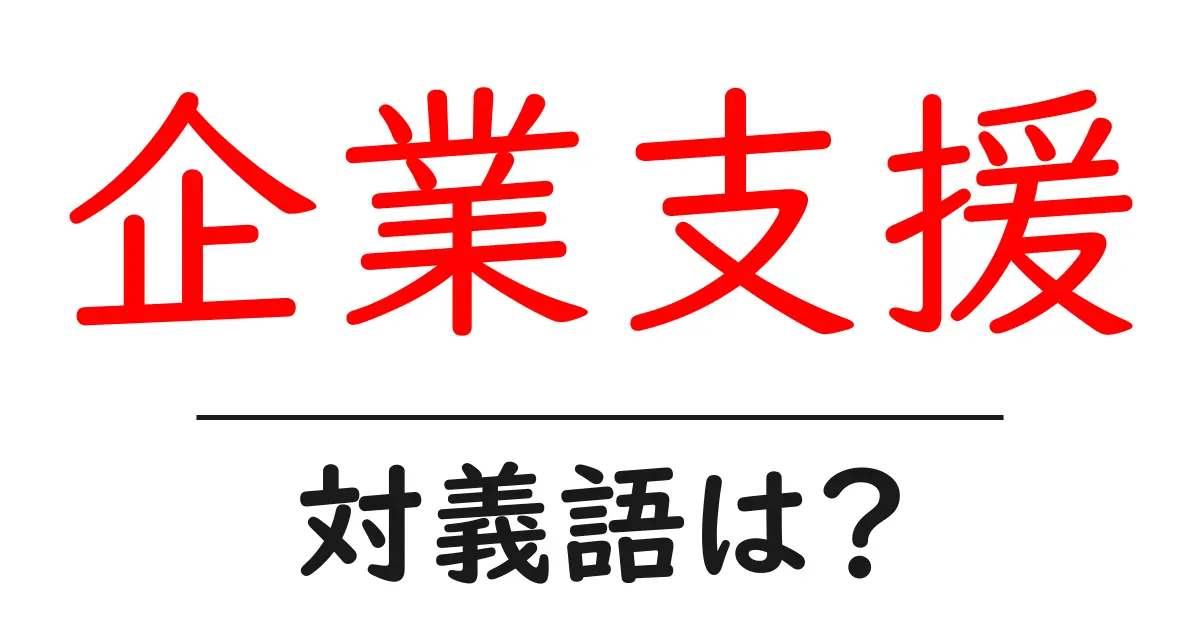 企業支援の対義語・反対語を使用例を交えて分かりやすく解説!