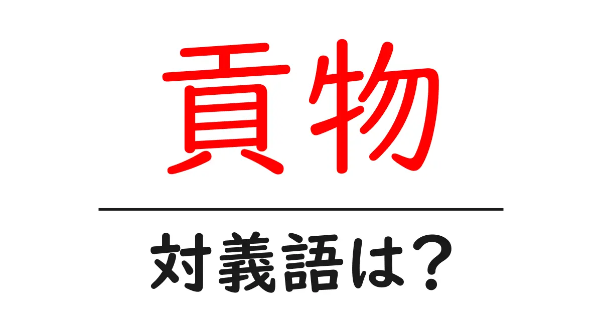 貢物の対義語・反対語を使用例を交えて分かりやすく解説!