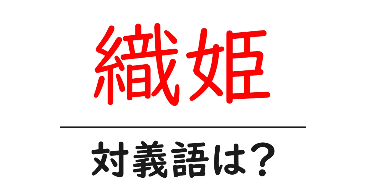 織姫の対義語・反対語を使用例を交えて分かりやすく解説!