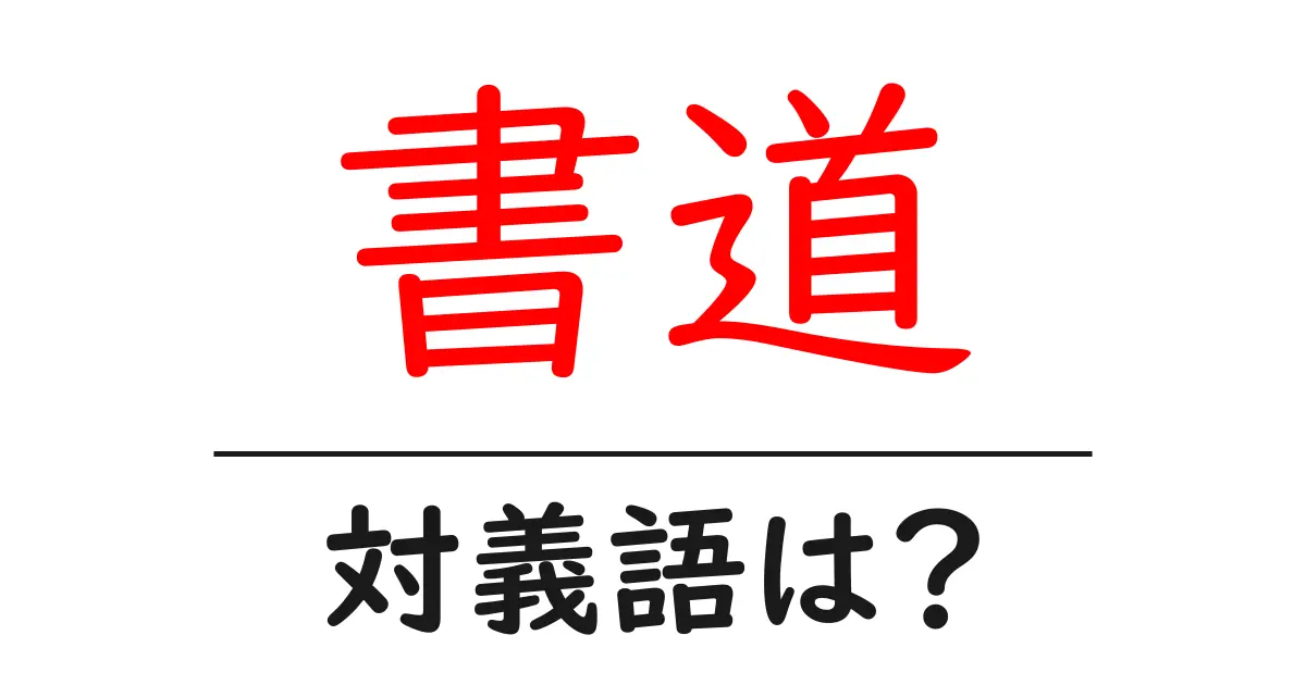 書道の対義語・反対語を使用例を交えて分かりやすく解説!