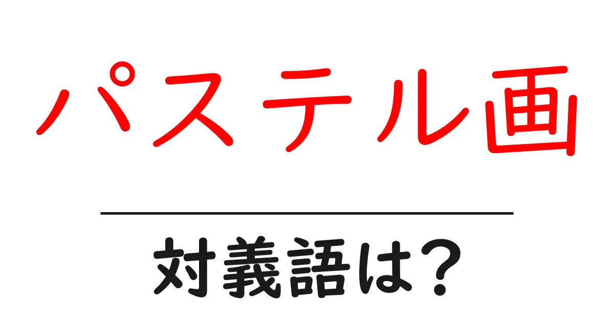 パステル画の対義語・反対語を使用例を交えて分かりやすく解説!