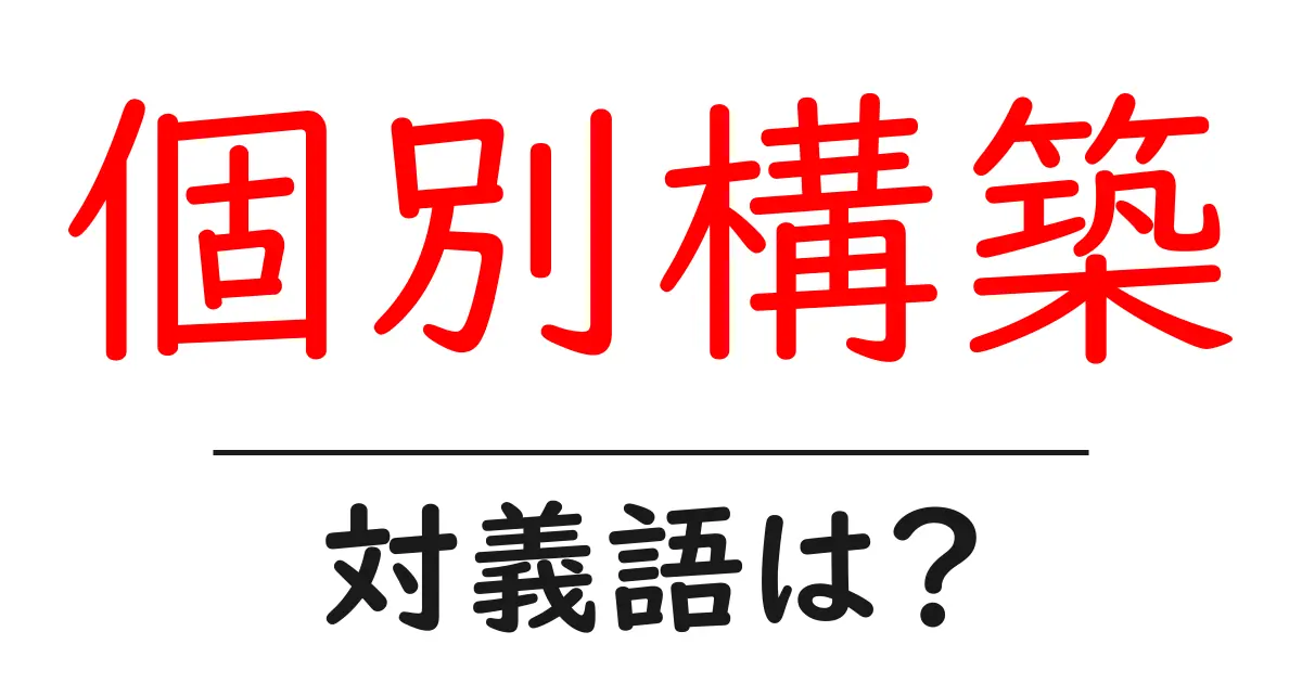 個別構築の対義語・反対語を使用例を交えて分かりやすく解説!