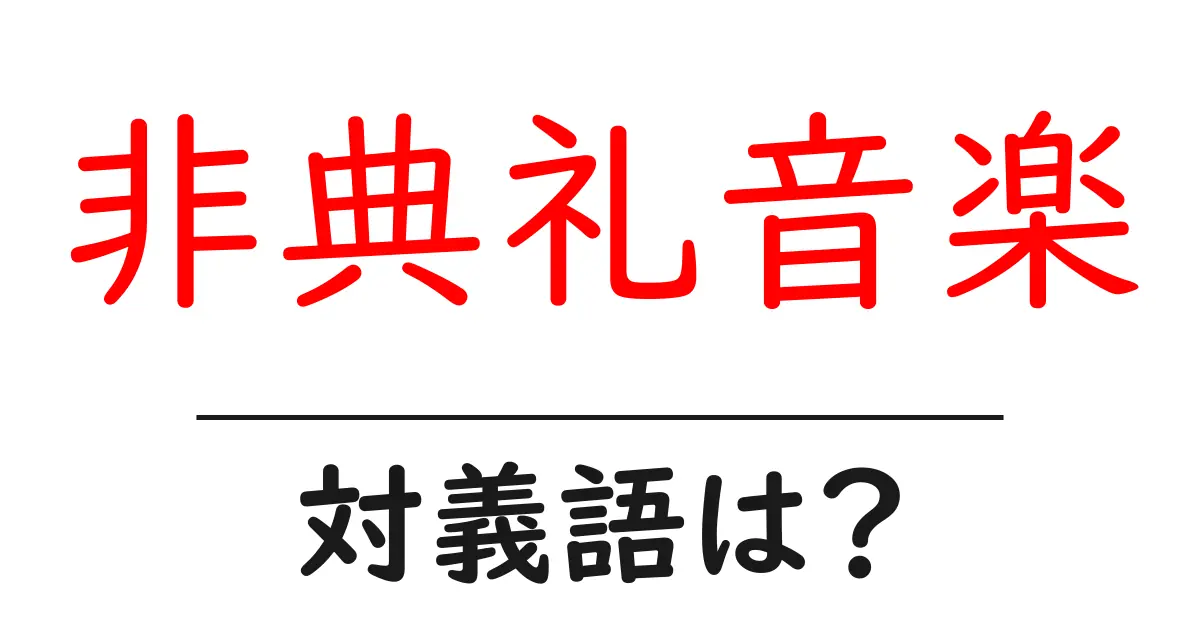 非典礼音楽の対義語・反対語を使用例を交えて分かりやすく解説!