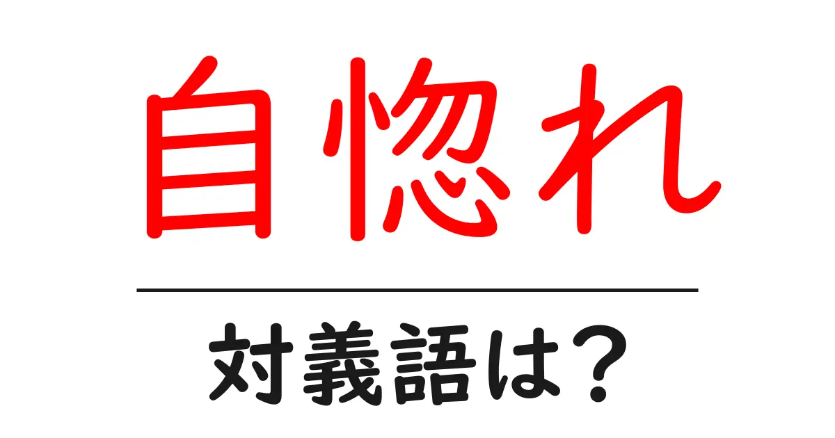 自惚れの対義語・反対語を使用例を交えて分かりやすく解説!