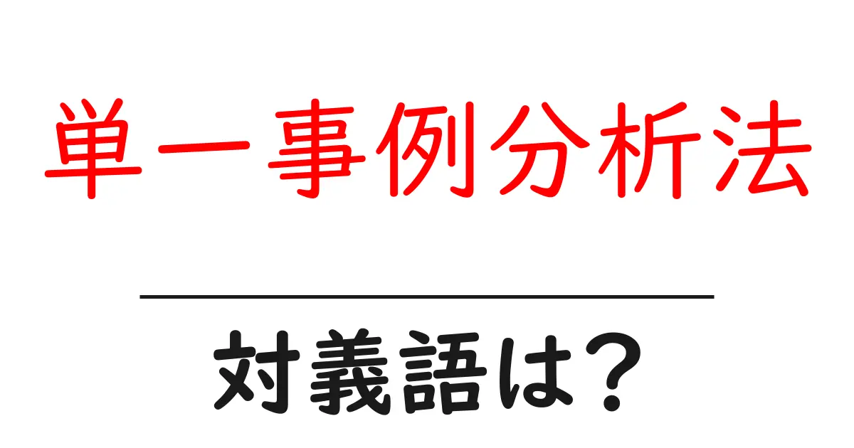 単一事例分析法の対義語・反対語を使用例を交えて分かりやすく解説!