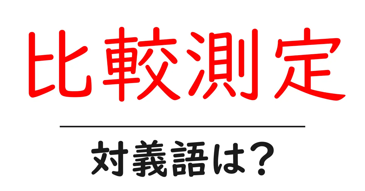 比較測定の対義語・反対語を使用例を交えて分かりやすく解説！
