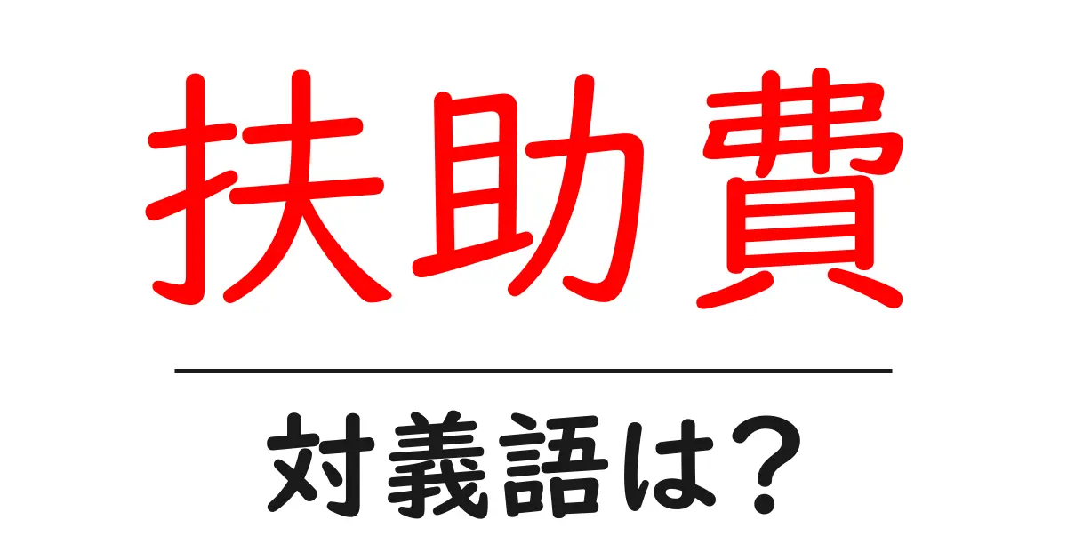 扶助費の対義語・反対語を使用例を交えて分かりやすく解説！