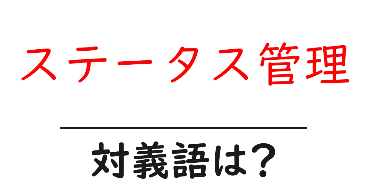 ステータス管理の対義語・反対語を使用例を交えて分かりやすく解説!