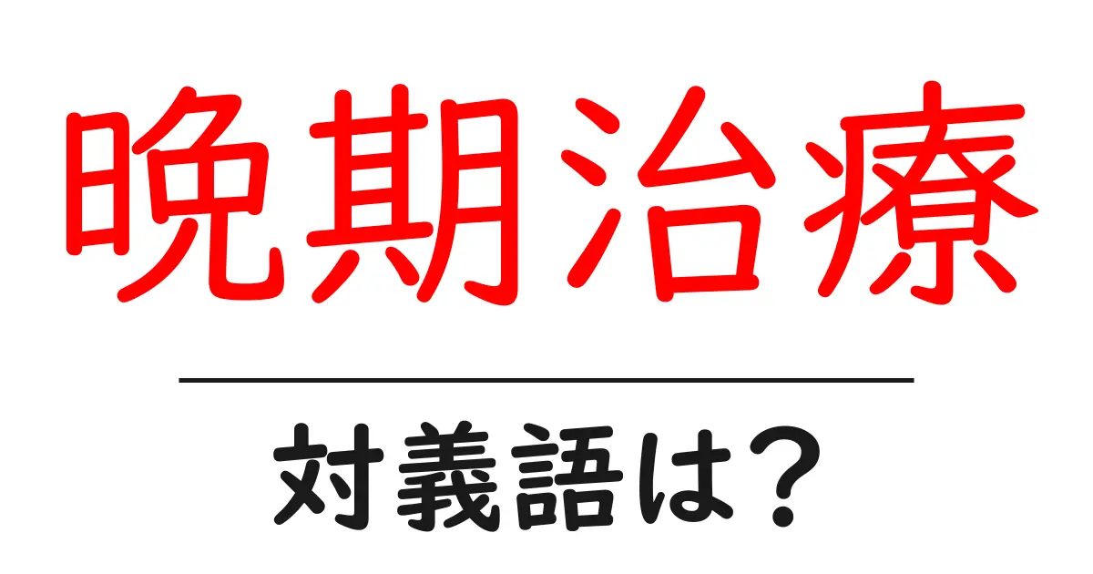 晩期治療の対義語・反対語を使用例を交えて分かりやすく解説!
