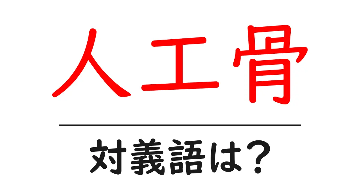 人工骨の対義語・反対語を使用例を交えて分かりやすく解説!