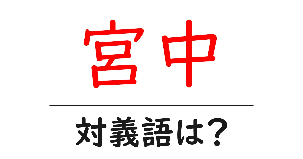 宮中の対義語・反対語を使用例を交えて分かりやすく解説!