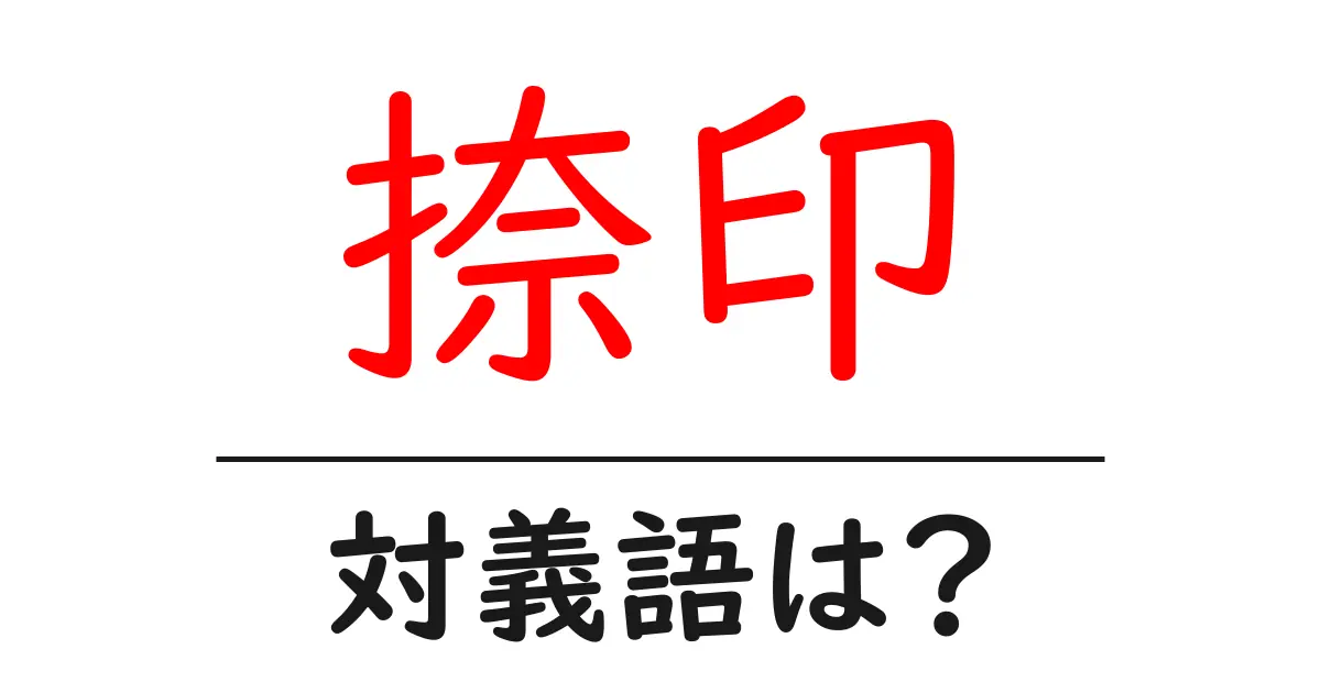 捺印の対義語・反対語を使用例を交えて分かりやすく解説!