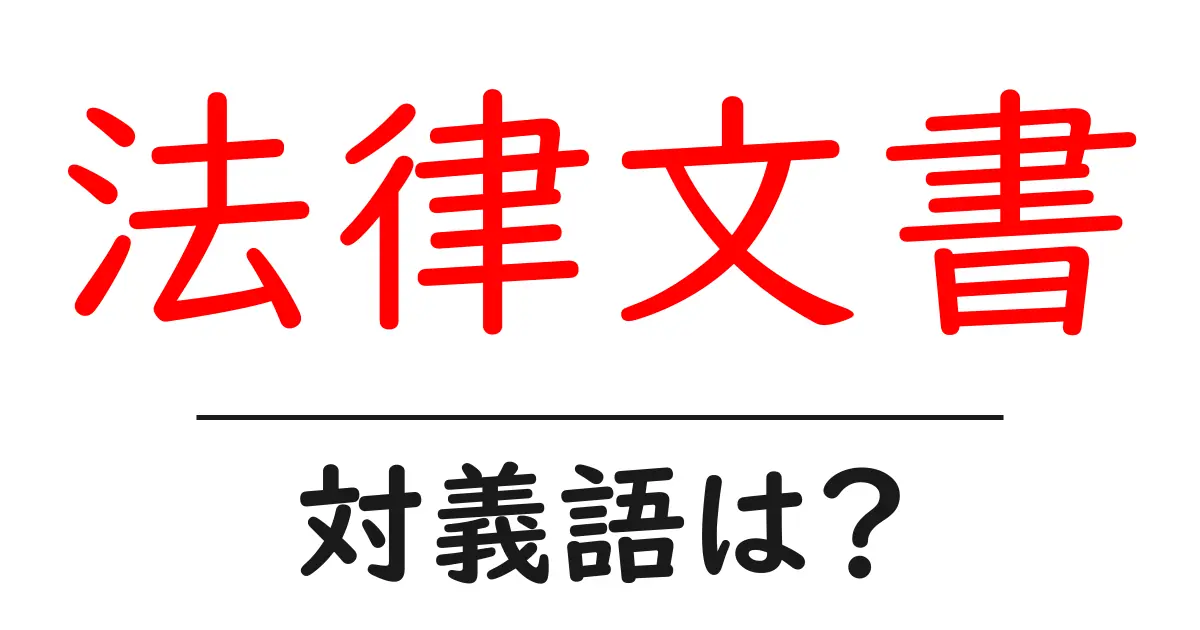 法律文書の対義語・反対語を使用例を交えて分かりやすく解説!