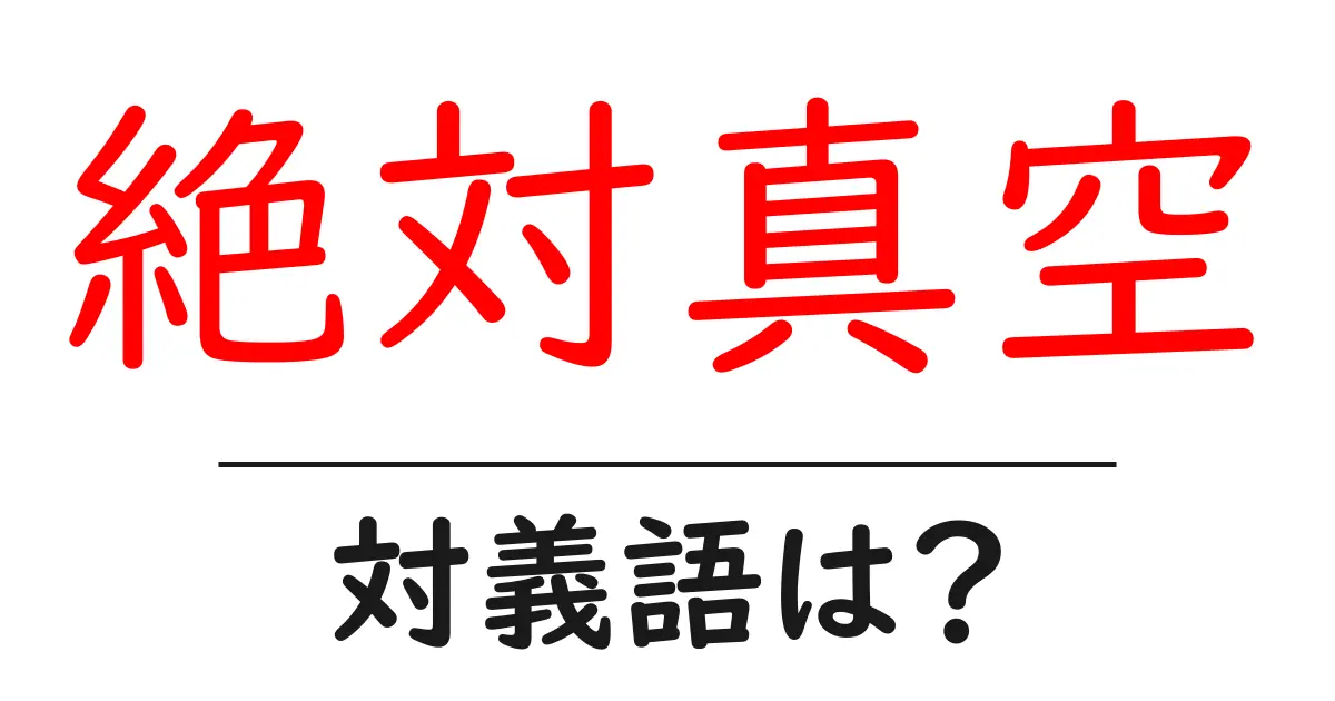 絶対真空の対義語・反対語を使用例を交えて分かりやすく解説!
