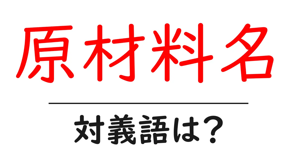 原材料名の対義語・反対語を使用例を交えて分かりやすく解説!