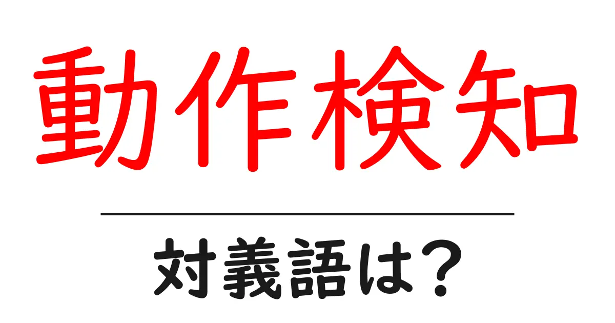 動作検知の対義語・反対語を使用例を交えて分かりやすく解説!