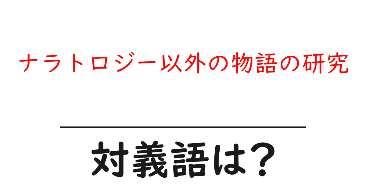 ナラトロジー以外の物語の研究の対義語・反対語を使用例を交えて分かりやすく解説!
