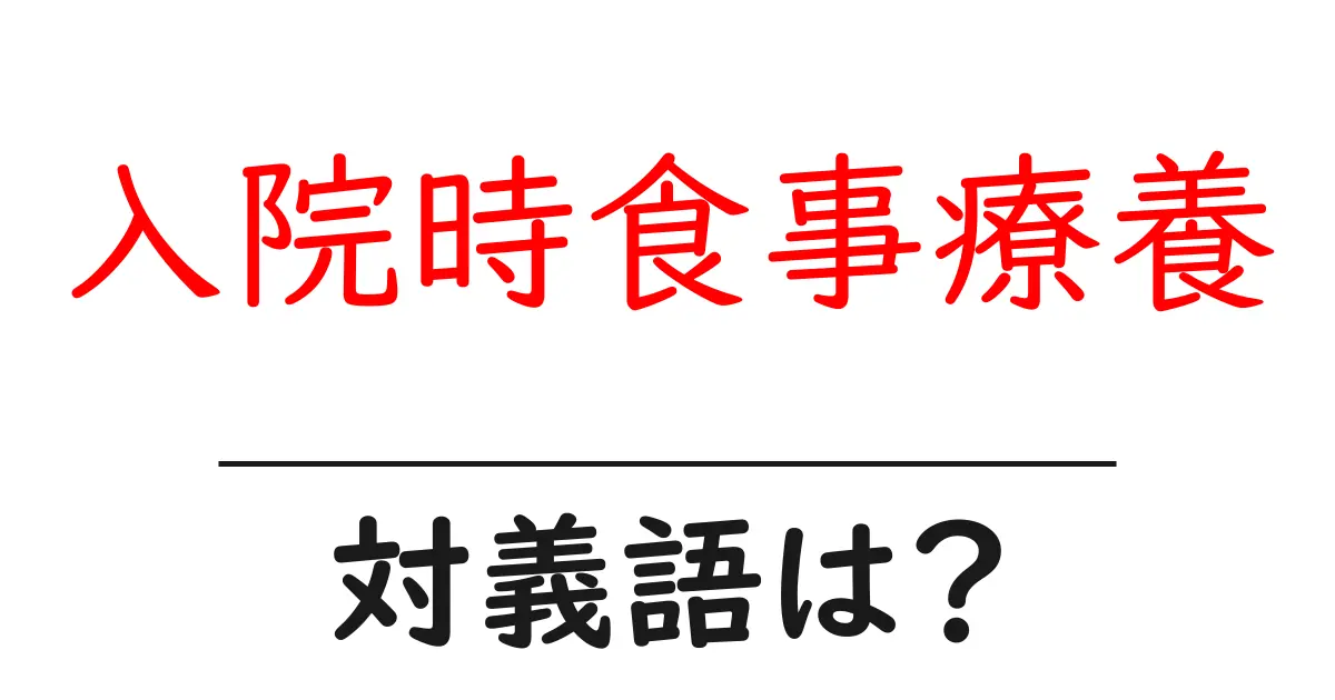 入院時食事療養の対義語・反対語を使用例を交えて分かりやすく解説!