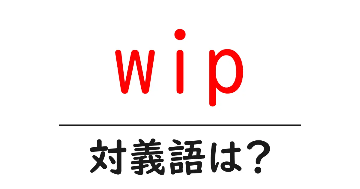 wipの対義語・反対語を使用例を交えて分かりやすく解説!