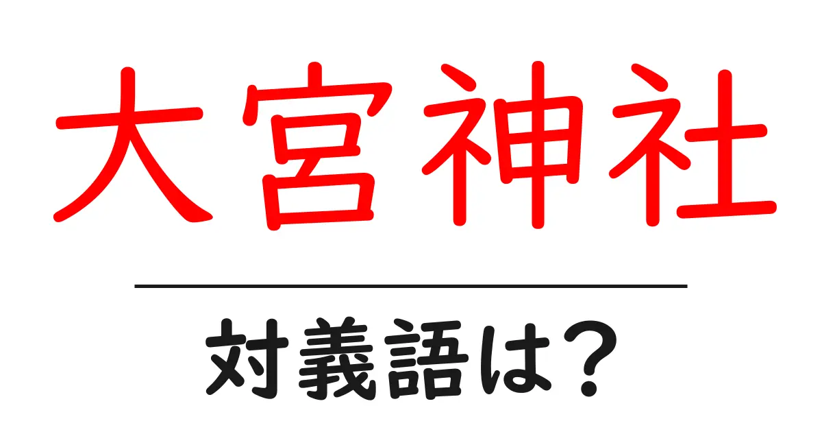 大宮神社の対義語・反対語を使用例を交えて分かりやすく解説!