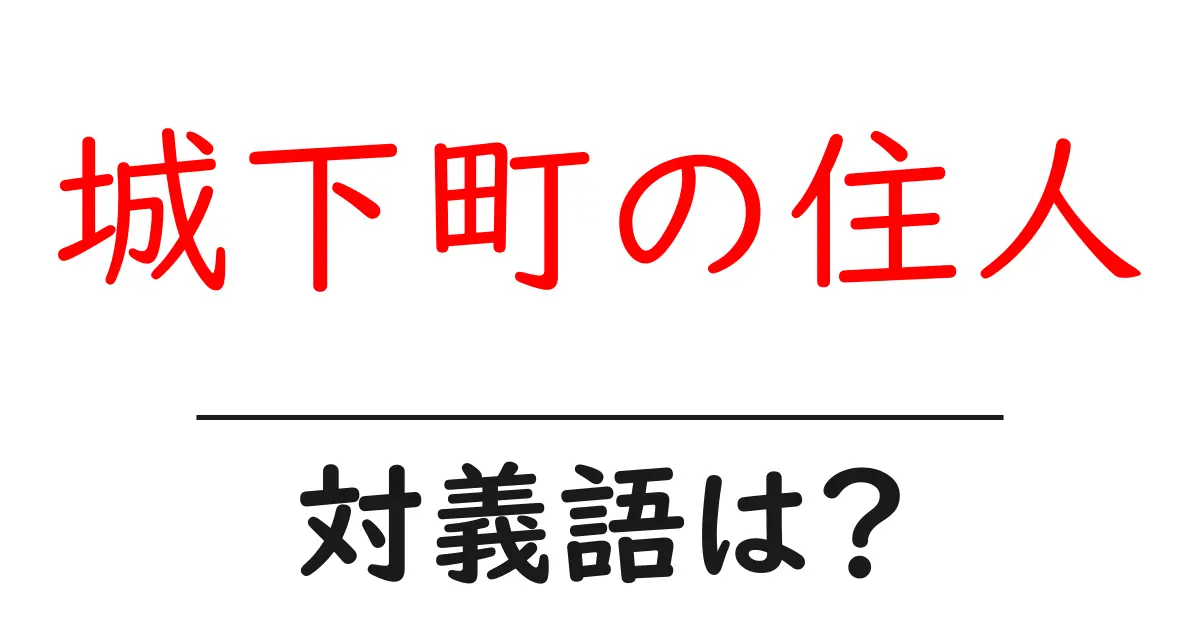 城下町の住人の対義語・反対語を使用例を交えて分かりやすく解説!