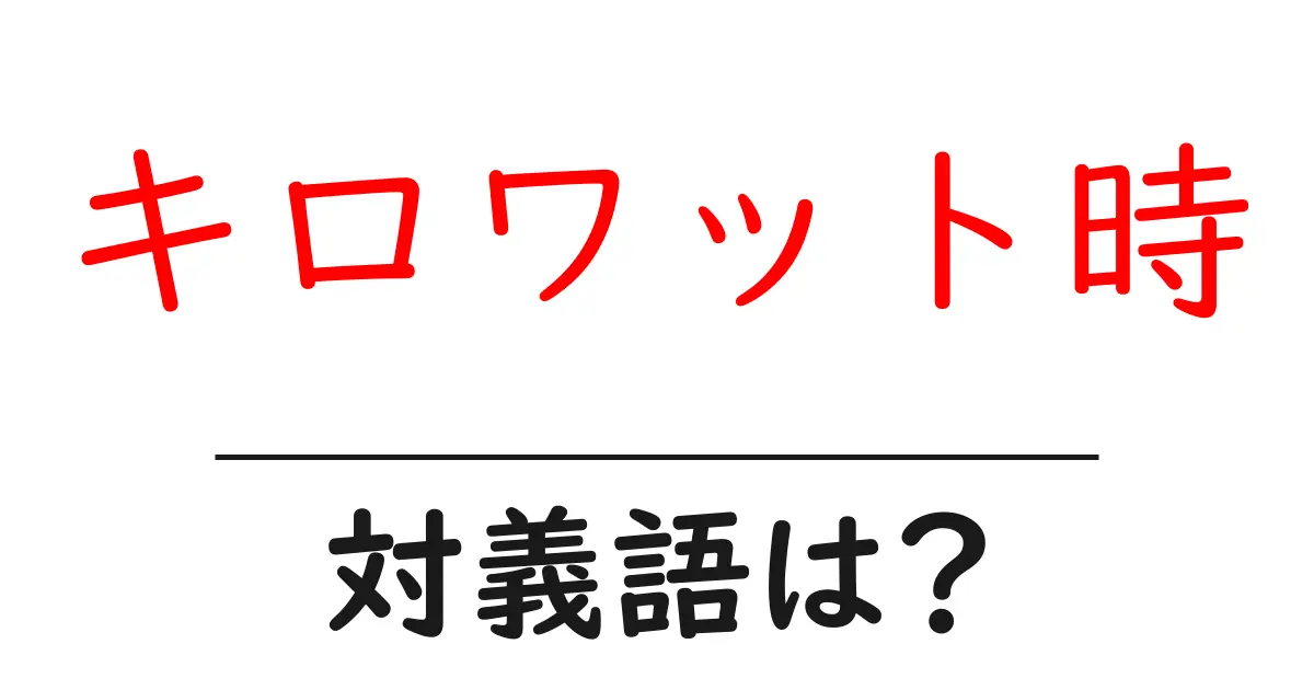 キロワット時の対義語・反対語を使用例を交えて分かりやすく解説！