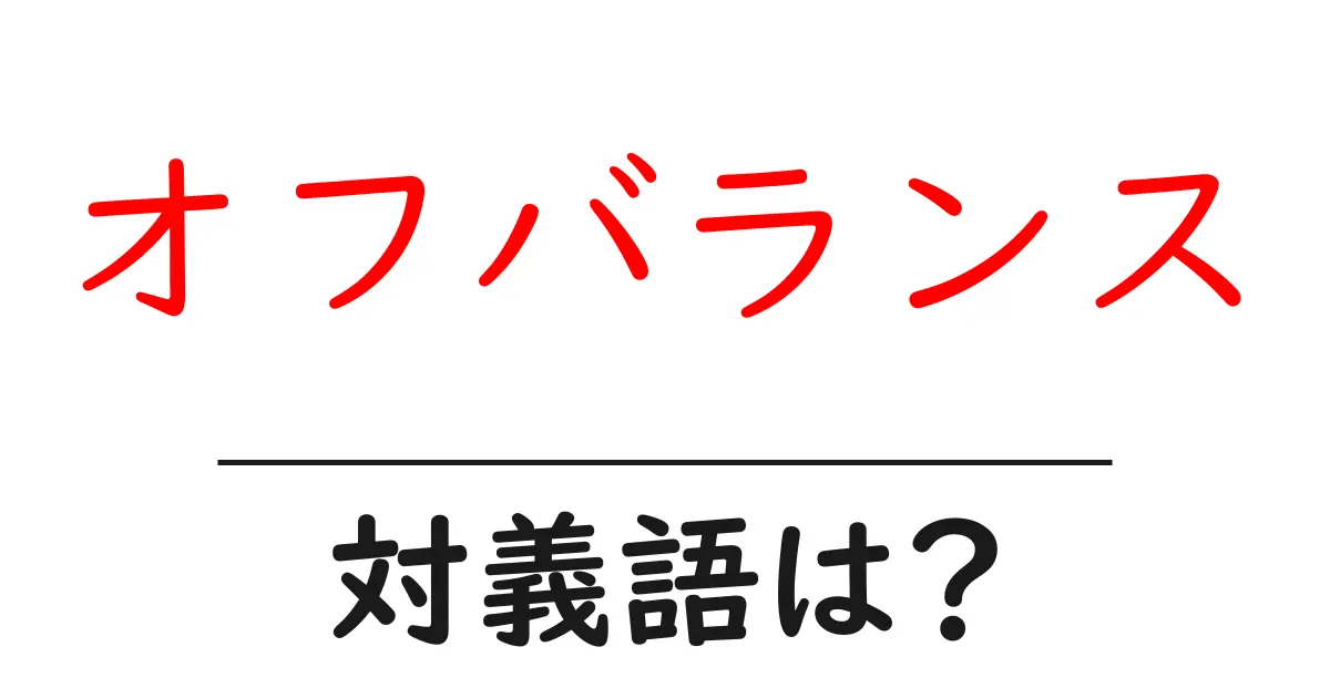 オフバランスの対義語・反対語を使用例を交えて分かりやすく解説!