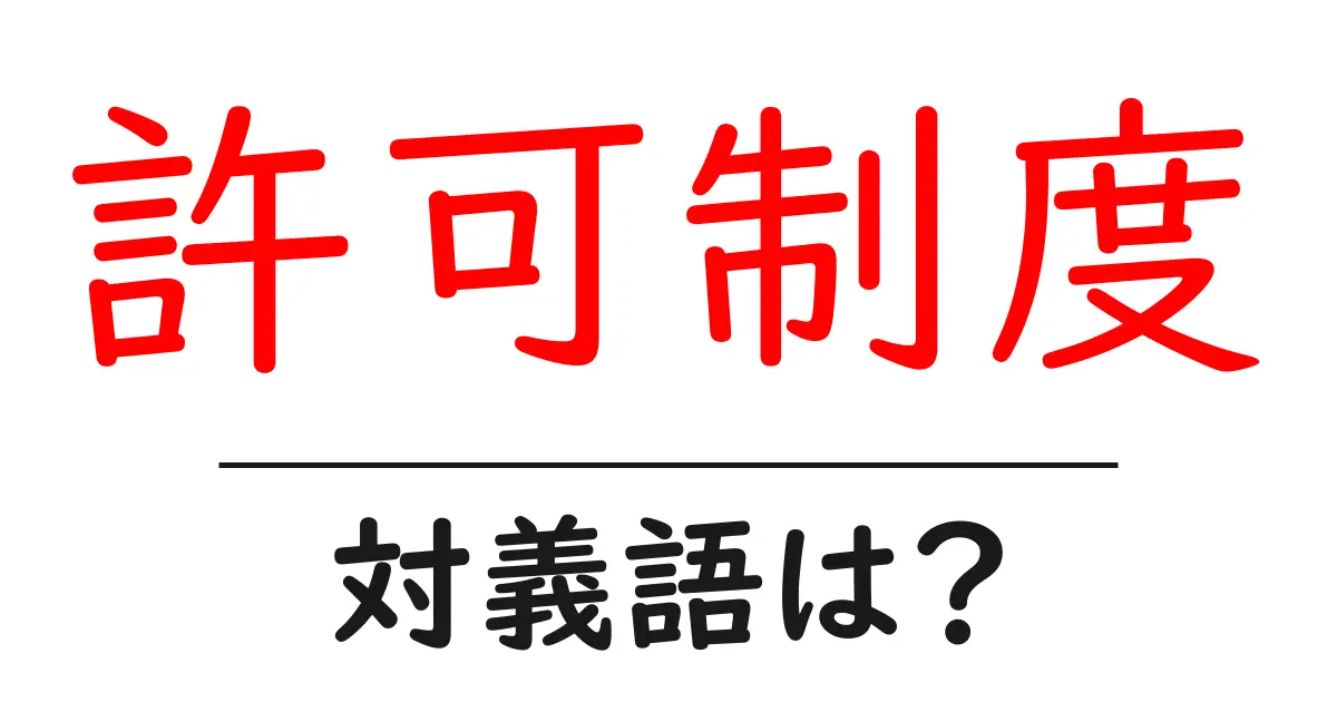 許可制度の対義語・反対語を使用例を交えて分かりやすく解説！