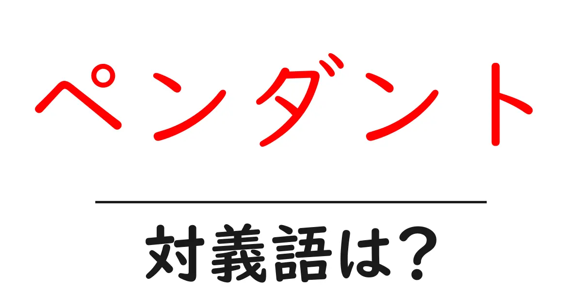 ペンダントの対義語・反対語を使用例を交えて分かりやすく解説!
