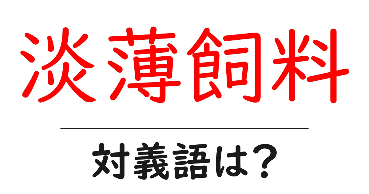 淡薄飼料の対義語・反対語を使用例を交えて分かりやすく解説!