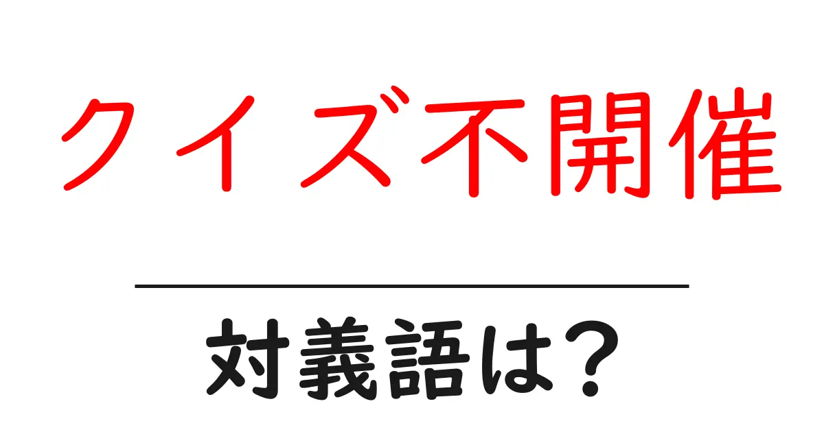 クイズ不開催の対義語・反対語を使用例を交えて分かりやすく解説!
