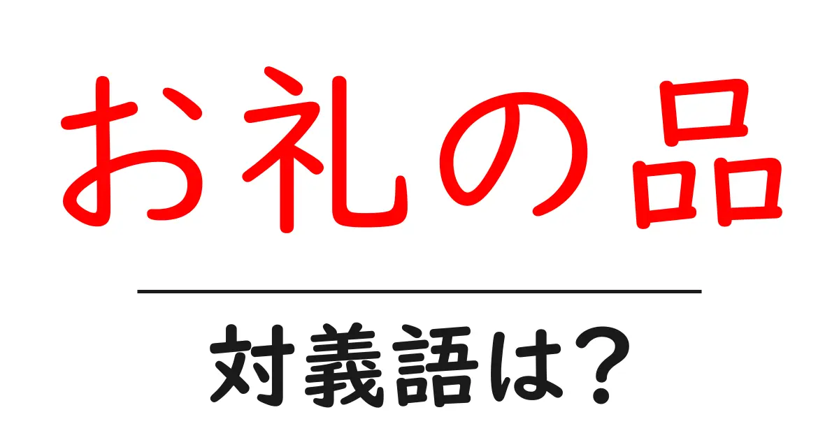 お礼の品の対義語・反対語を使用例を交えて分かりやすく解説!