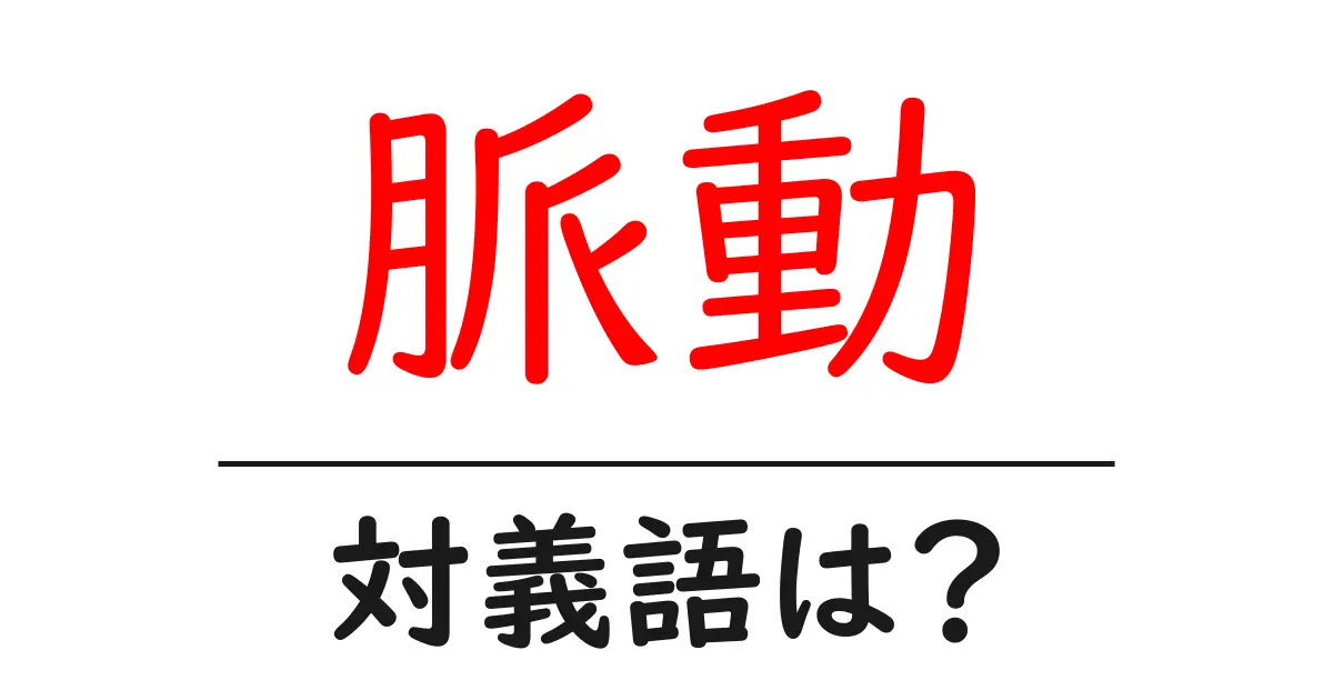 脈動の対義語・反対語を使用例を交えて分かりやすく解説!