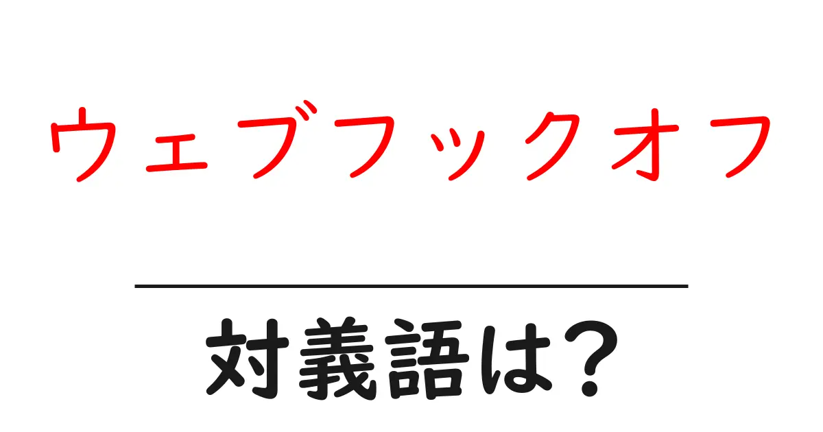 ウェブフックオフの対義語・反対語を使用例を交えて分かりやすく解説!