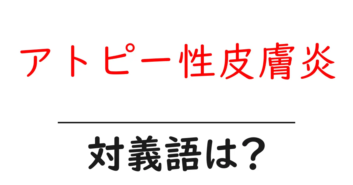 アトピー性皮膚炎の対義語・反対語を使用例を交えて分かりやすく解説!