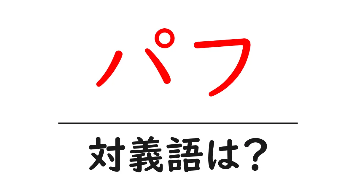 パフの対義語・反対語を使用例を交えて分かりやすく解説!