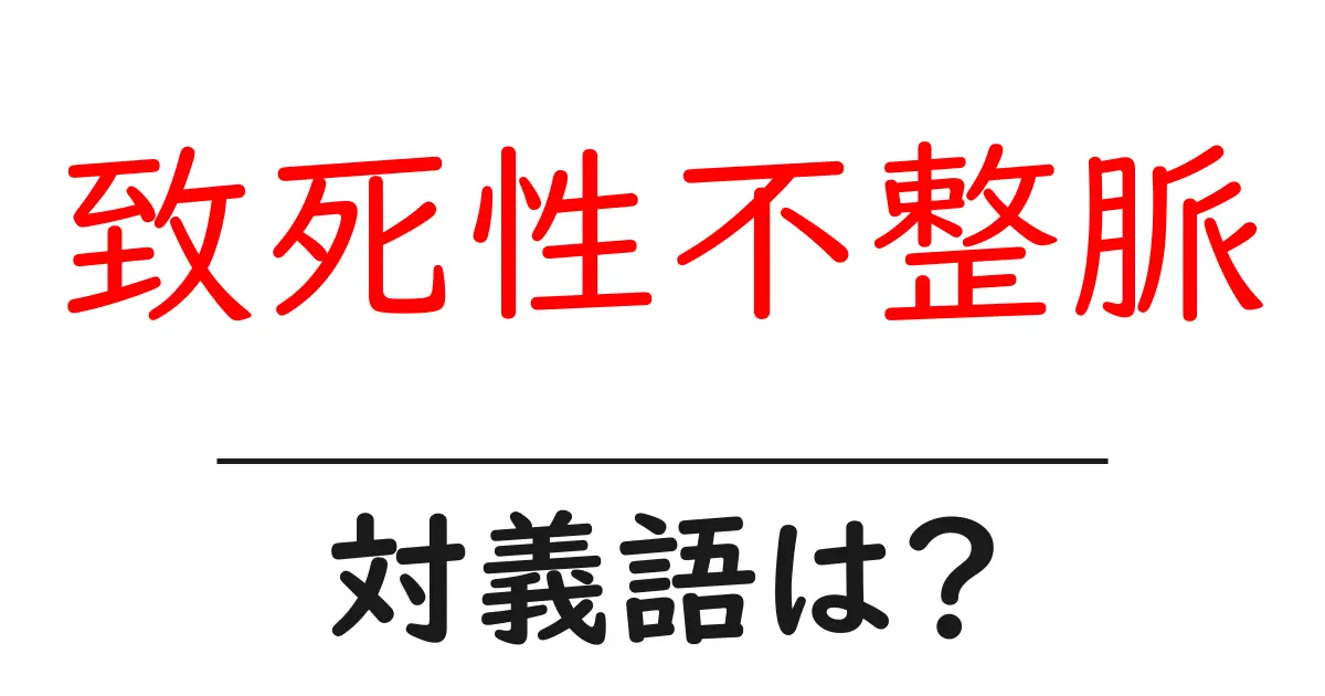 致死性不整脈の対義語・反対語を使用例を交えて分かりやすく解説!