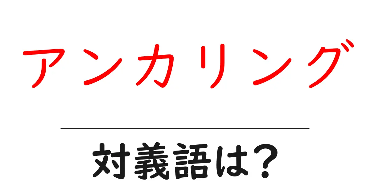 アンカリングの対義語・反対語を使用例を交えて分かりやすく解説!
