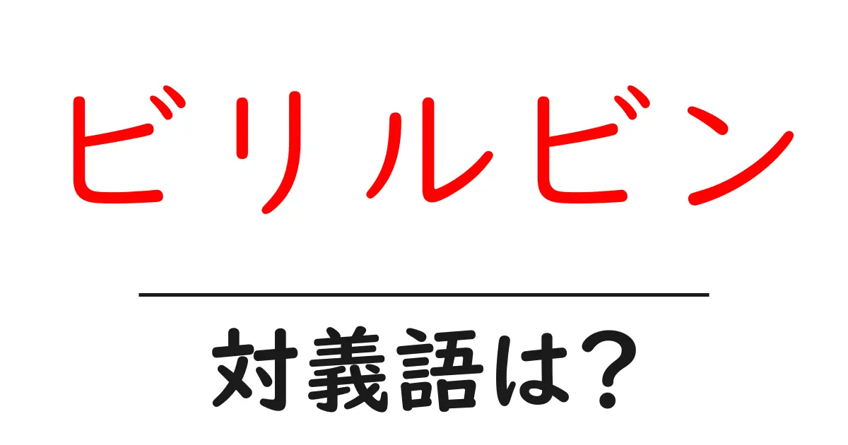 ビリルビンの対義語・反対語を使用例を交えて分かりやすく解説!