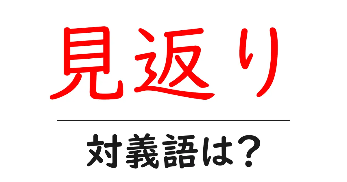 見返りの対義語・反対語を使用例を交えて分かりやすく解説!