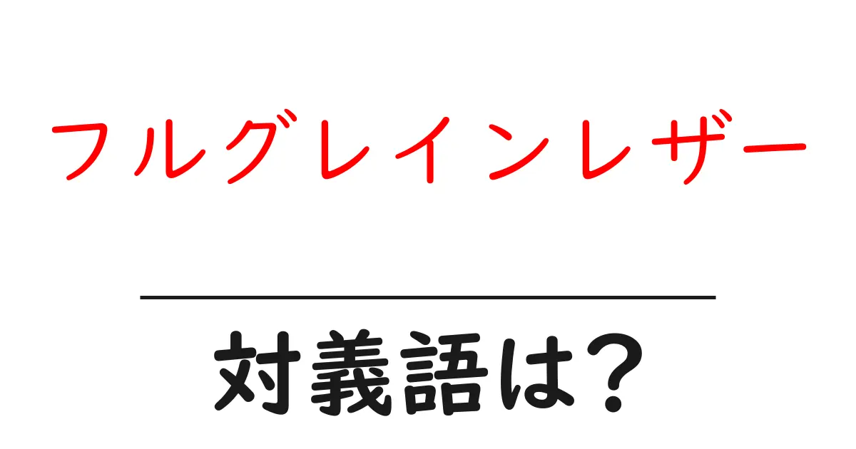 フルグレインレザーの対義語・反対語を使用例を交えて分かりやすく解説!