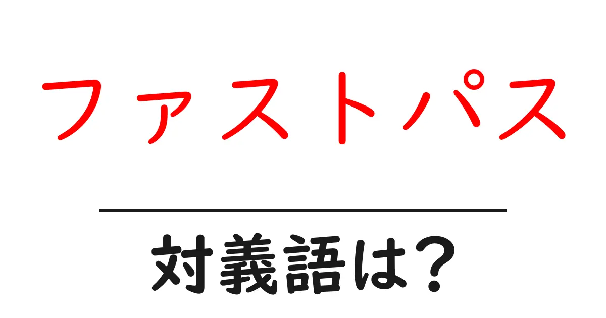 ファストパスの対義語・反対語を使用例を交えて分かりやすく解説!