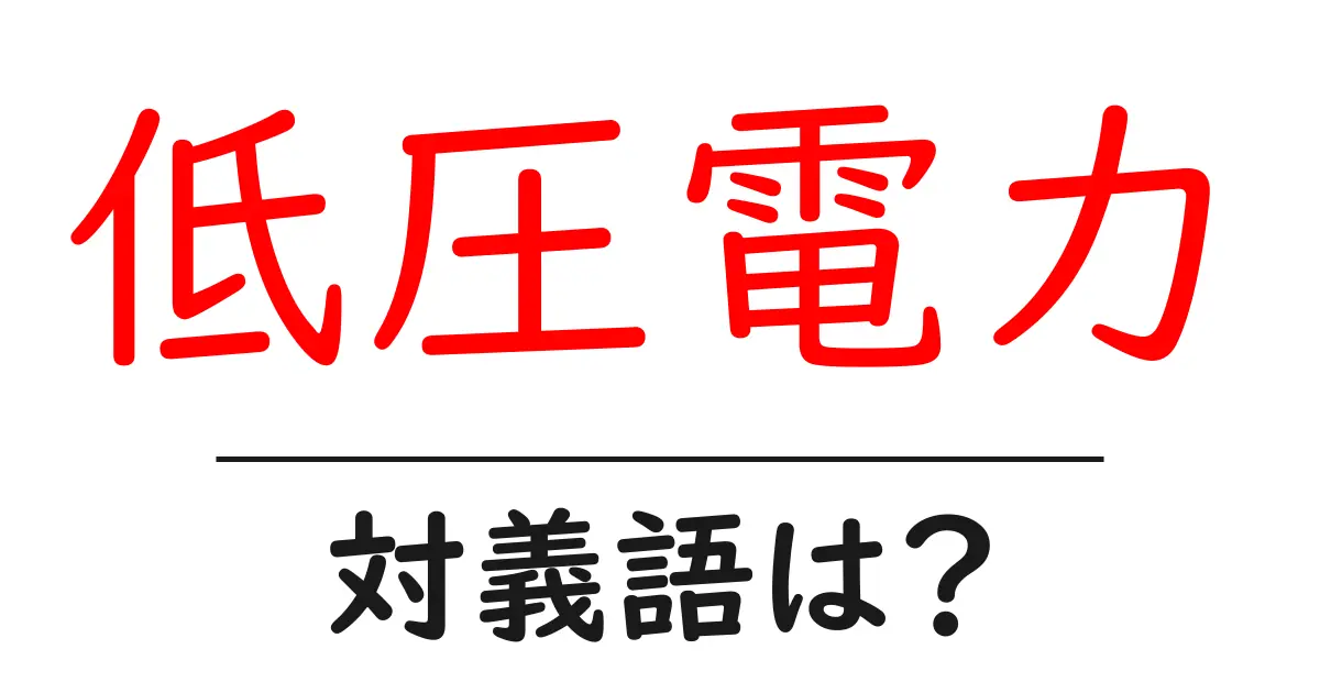 低圧電力の対義語・反対語を使用例を交えて分かりやすく解説!