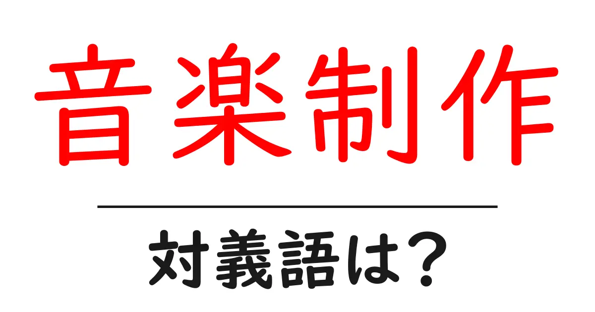 音楽制作の対義語・反対語を使用例を交えて分かりやすく解説!
