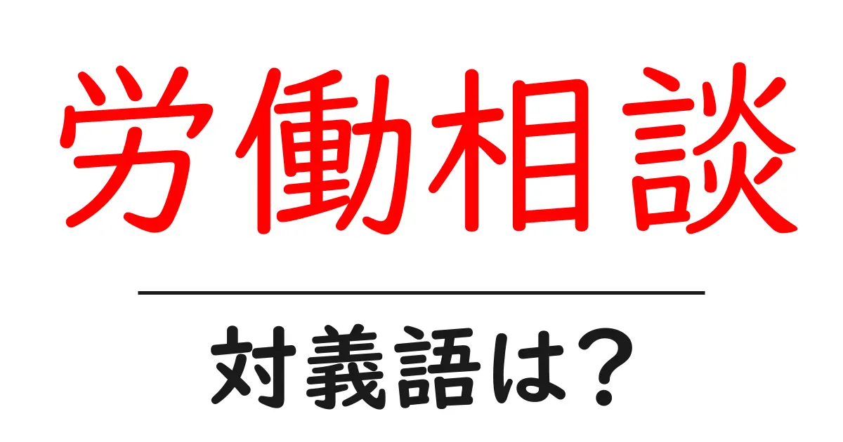 労働相談の対義語・反対語を使用例を交えて分かりやすく解説！