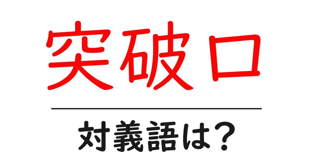 突破口の対義語・反対語を使用例を交えて分かりやすく解説!