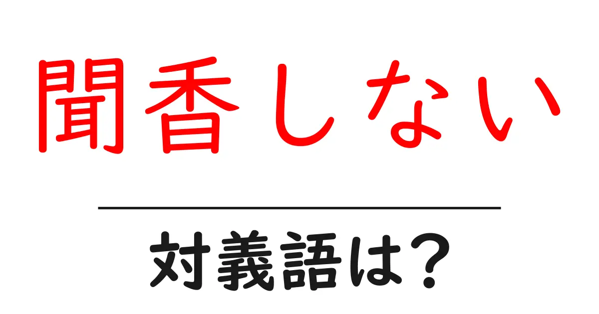 聞香しないの対義語・反対語を使用例を交えて分かりやすく解説！