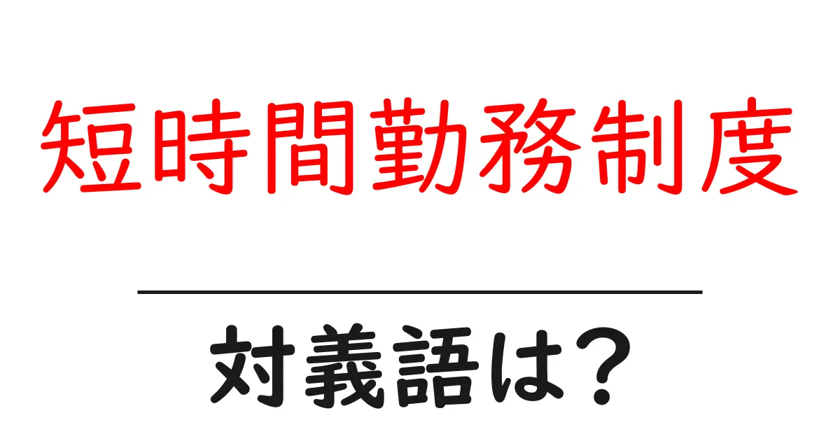 短時間勤務制度の対義語・反対語を使用例を交えて分かりやすく解説!