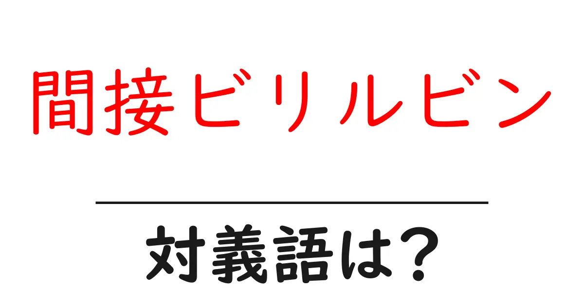 間接ビリルビンの対義語・反対語を使用例を交えて分かりやすく解説!